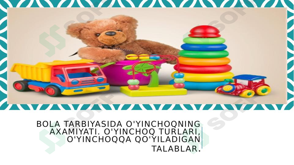 Bola tarbiyasida o'yinchoqning axamiyati. O'yinchoq turlari, o'yinchoqqa qo'yiladigan talablar.