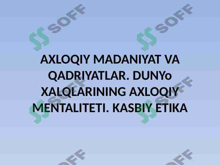 AXLOQIY MADANIYAT VA QADRIYATLAR. DUNYo XALQLARINING AXLOQIY MENTALITETI. KASBIY ETIKA