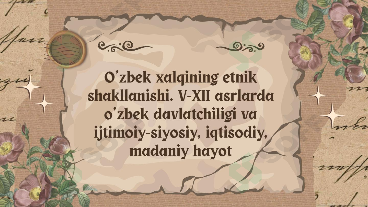 O’zbek xalqining etnik shakllanishi. V-XII asrlarda o’zbek davlatchiligi va ijtimoiy-siyosiy, iqtisodiy, madaniy hayot