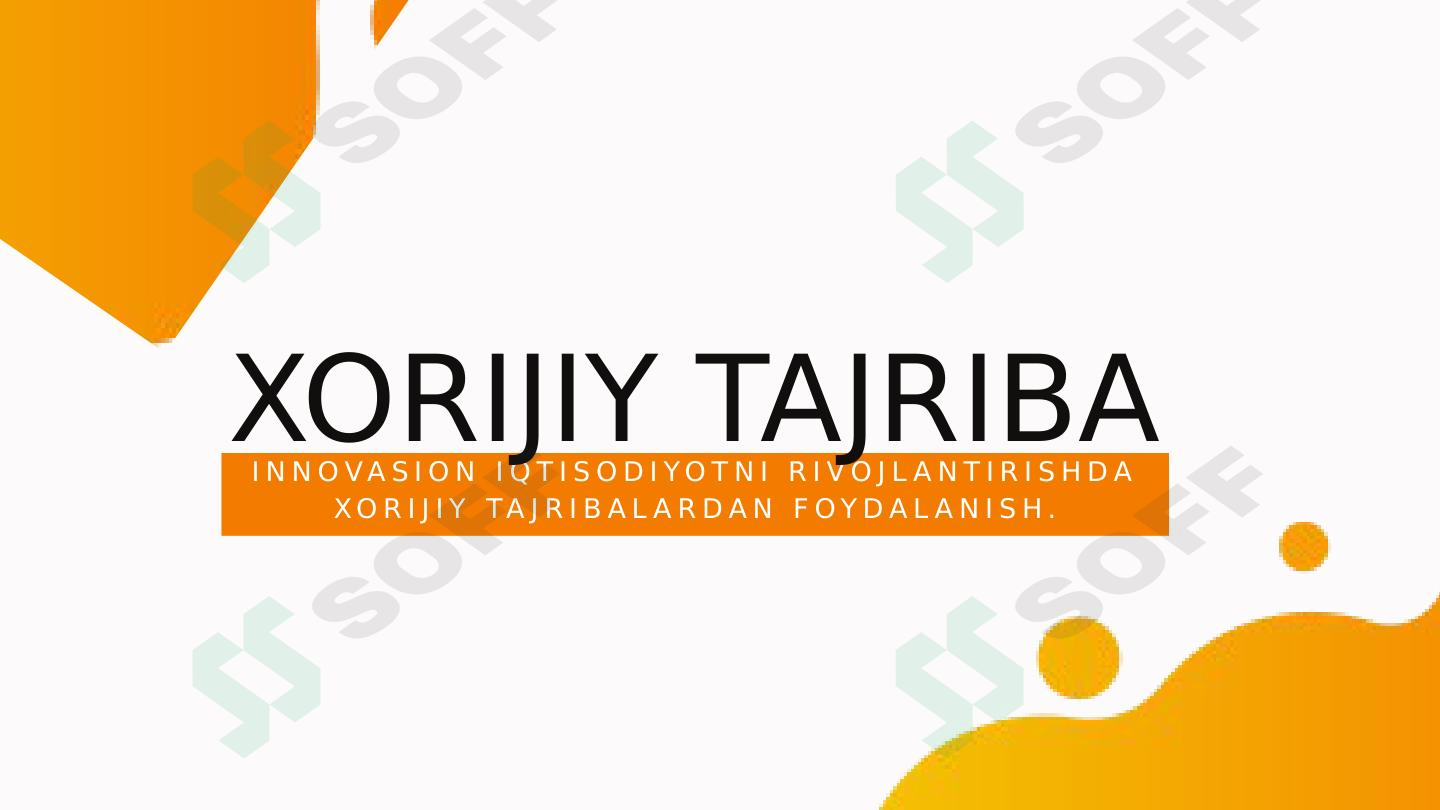 INNOVASION IQTISODIYOTNI RIVOJLANTIRISHDA XORIJIY TAJRIBALARDAN FOYDALANISH.