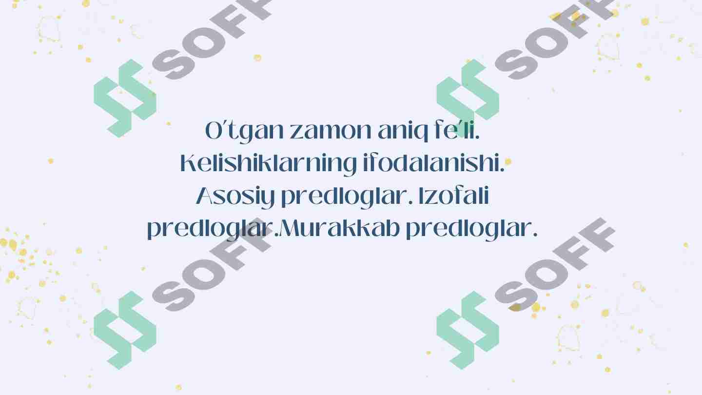 O’tgan zamon aniq fe’li.  Kelishiklarning ifodalanishi.  Asosiy predloglar. Izofali  predloglar.Murakkab predloglar.