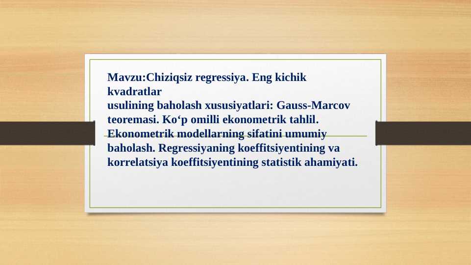 Chiziqsiz regressiya. Eng kichik kvadratlar usulining baholash xususiyatlari: Gauss-Marcov teoremasi. Ko‘p omilli ekonometrik tahlil. Ekonometrik modellarning sifatini umumiy baholash. Regressiyaning koeffitsiyentining va korrelatsiya koeffitsiyentining statistik ahamiyati.