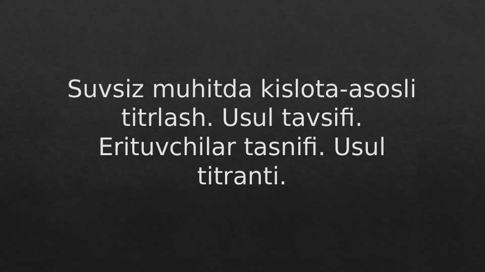 Suvsiz muhitda kislota-asosli titrlash. Usul tavsifi.Erituvchilar tasnifi. Usul titranti.