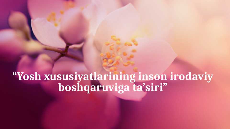 Yosh xususiyatlarining inson irodaviy boshqaruviga ta’siri