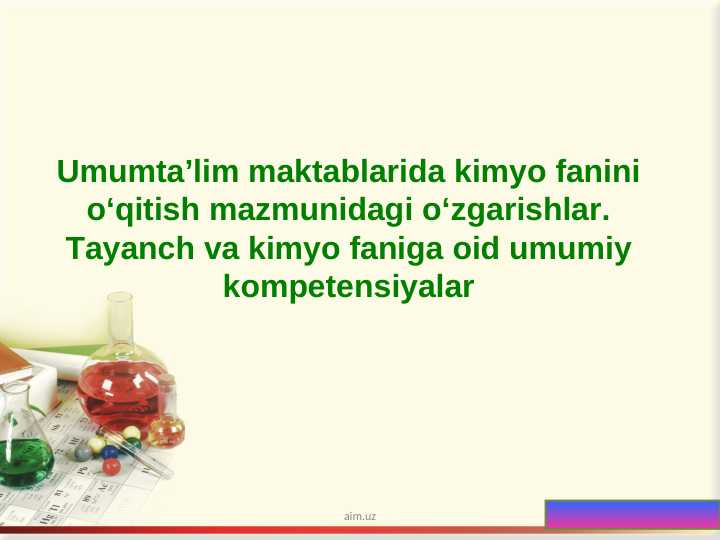 Umumta’lim maktablarida kimyo fanini o‘qitish mazmunidagi o‘zgarishlar. Tayanch va kimyo faniga oid umumiy kompetensiyalar