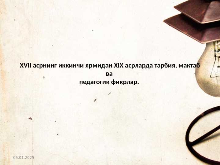 XVII asrning ikkinchi yarmidan XIX asrlarda tarbiya, maktab va    ХVII асрнинг иккинчи ярмидан ХIX асрларда тарбия, мактаб ва педагогик фикрлар