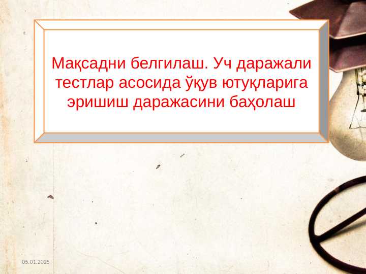 Maqsadni belgilash. Uch darajali testlar asosida o’quv yutuqlariga erishish darajasini baholash Мақсадни белгилаш. Уч даражали тестлар асосида ўқув ютуқларига эришиш даражасини баҳолаш