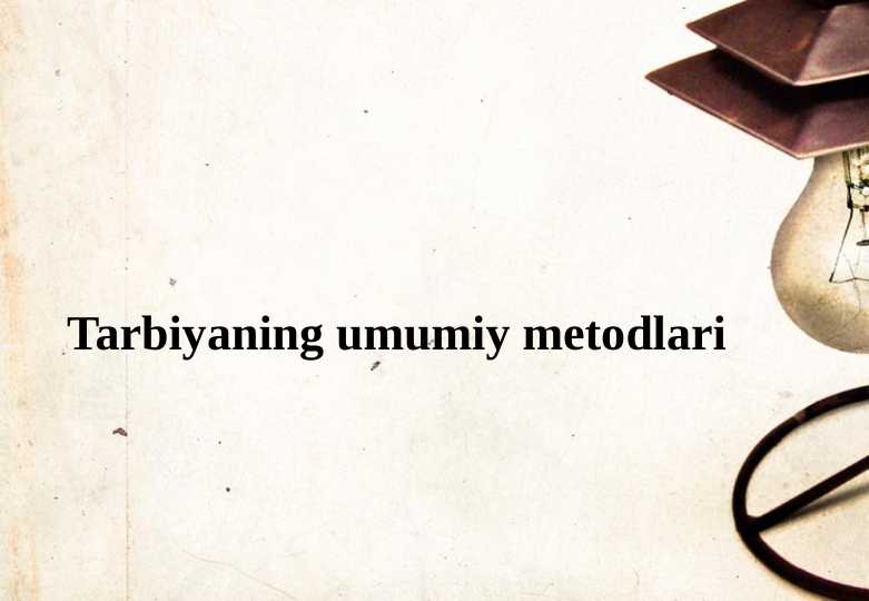 Tarbiyaning umumiy metodlari