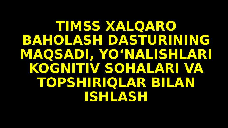 TIMSS XALQARO BAHOLASH DASTURINING MAQSADI, YO‘NALISHLARI KOGNITIV SOHALARI VA TOPSHIRIQLAR BILAN ISHLASH