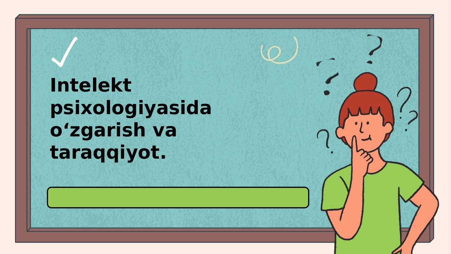 Intellekt psixologiyasida o‘zgarish va taraqqiyot