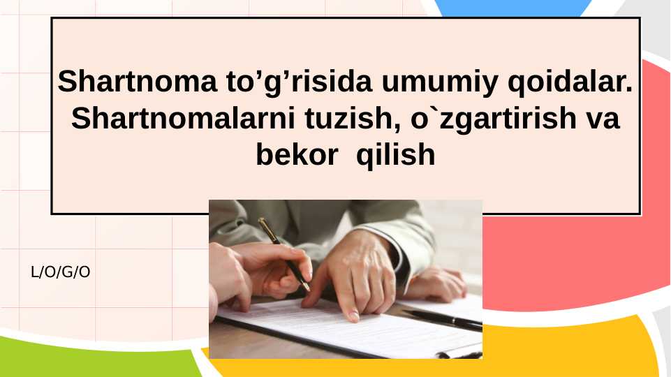 Shartnoma toʼgʼrisida umumiy qoidalar. Shartnomalarni tuzish, o`zgartirish va bekor qilish