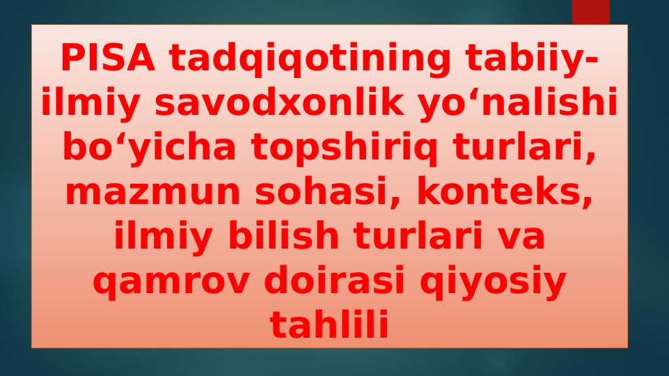 PISA tadqiqotining tabiiy-ilmiy savodxonlik yo‘nalishi boʻyicha topshiriq turlari, mazmun sohasi, konteks, ilmiy bilish turlari va qamrov doirasi qiyosiy tahlili
