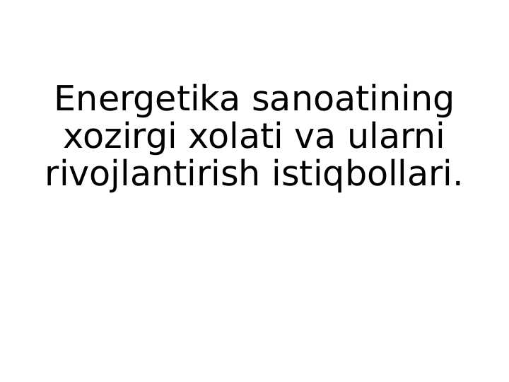 Energetika sanoatining xozirgi xolati va ularni rivojlantirish istiqbollari.