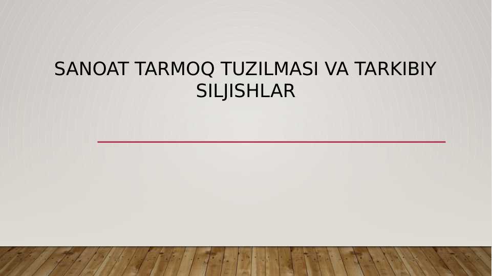 SANOAT TARMOQ TUZILMASI VA TARKIBIY SILJISHLAR
