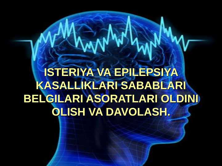 ISTERIYA VA EPILEPSIYA KASALLIKLARI SABABLARI BELGILARI ASORATLARI OLDINI OLISH VA DAVOLASH.