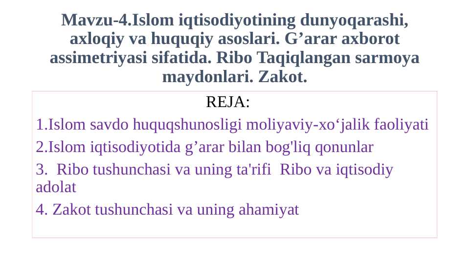Islom iqtisodiyotining dunyoqarashi, axloqiy va huquqiy asoslari. G’arar axborot assimetriyasi sifatida. Ribo Taqiqlangan sarmoya maydonlari. Zakot