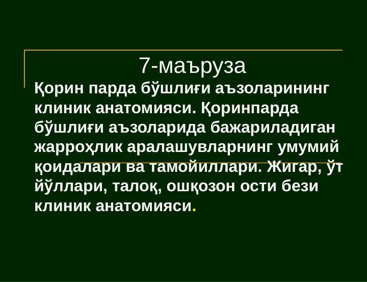 Қорин парда бўшлиғи аъзоларининг клиник анатомияси. Қоринпарда бўшлиғи аъзоларида бажариладиган жарроҳлик аралашувларнинг умумий қоидалари ва тамойиллари. Жигар, ўт йўллари, талоқ, ошқозон ости бези клиник анатомияси. Qorin parda bo`shlig`i azolarining klinik anatomiyasi Qorin parda bo`shlig`i azolaroida bajariladigan karrohlik aralashuvlarining umumiy qoidalari va tamoyillari JIgar O`t yo`llari  taloq oshqozon osti bezi klinik anatomiyasi
