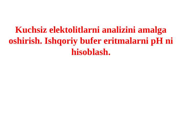 Kuchsiz elektolitlarni analizini amalga oshirish. Ishqoriy bufer eritmalarni pH ni hisoblash.