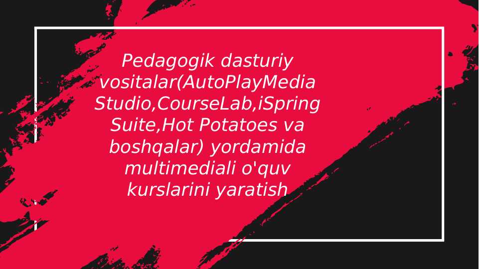 Pedagogik dasturiy vositalar(AutoPlayMedia Studio,CourseLab,iSpring Suite,Hot Potatoes va boshqalar) yordamida multimediali o'quv kurslarini yaratish