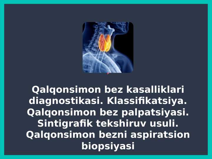 Qalqonsimon bez kasalliklari diagnostikasi . Klassifikatsiya . Qalqonsimon bez palpatsiyasi . Sintigrafik tekshiruv usuli . Qalqonsimon bezni aspiratsion biopsiyasi
