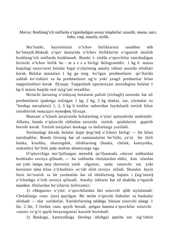 Boshlang‘ich sinflarda o‘rganiladigan asosiy miqdorlar uzunlik, massa, narx, baho, vaqt, masofa, tezlik.