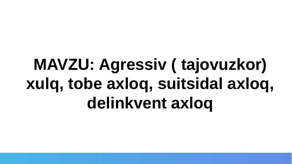 Agressiv ( tajovuzkor) xulq, tobe axloq, suitsidal axloq, delinkvent axloq