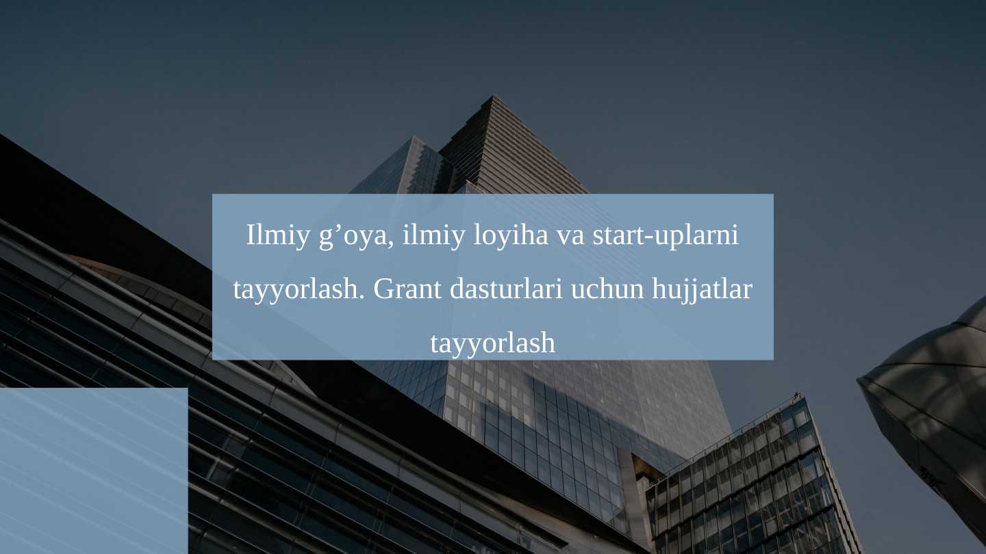 Ilmiy g’oya, ilmiy loyiha va start-uplarni tayyorlash. Grant dasturlari uchun hujjatlar tayyorlash