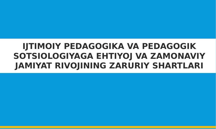 IJTIMOIY PEDAGOGIKA VA PEDAGOGIK SOTSIOLOGIYAGA EHTIYOJ VA ZAMONAVIY JAMIYAT RIVOJINING ZARURIY SHARTLARI  (taqdimot)