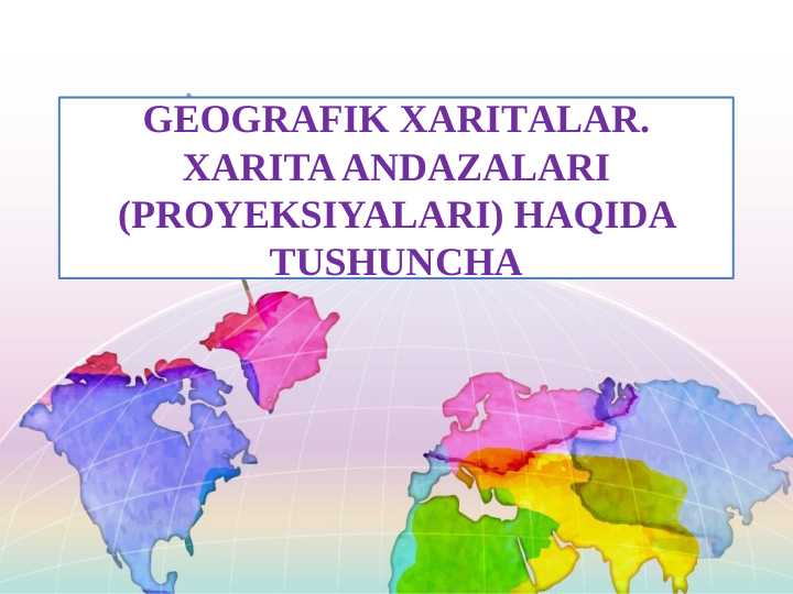 GEOGRAFIK XARIТALAR. XARITA ANDAZALARI(PROYEKSIYALARI) HAQIDA TUSHUNCHA