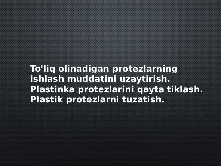 To'liq olinadigan protezlarning ishlash muddatini uzaytirish. Plastinka protezlarini qayta tiklash. Plastik protezlarni tuzatish.