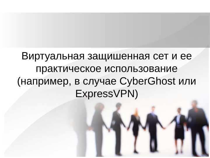 Виртуальная защишенная сет и ее практическое использование (например, в случае CyberGhost или ExpressVPN)
