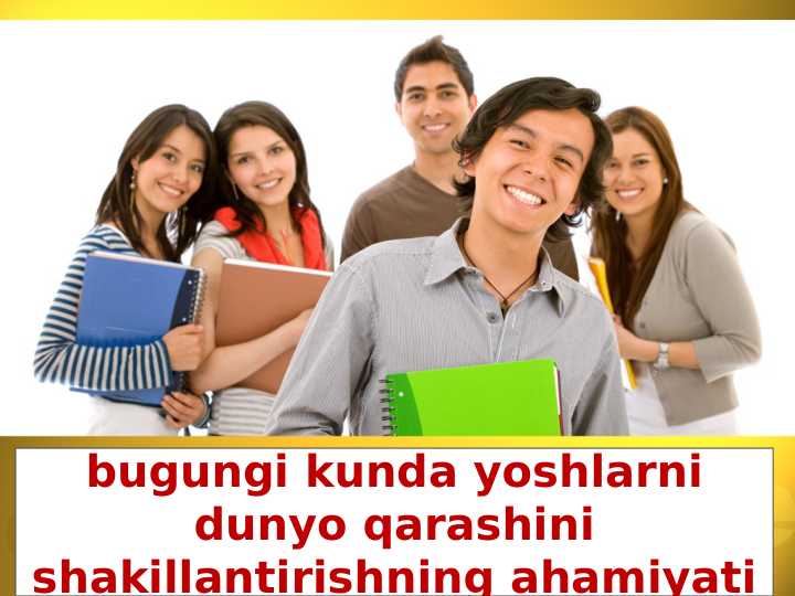bugungi kunda yoshlarni dunyo qarashini shakillantirishning ahamiyati