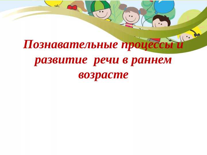 Познавательные процессы и развитие  речи в раннем возрасте