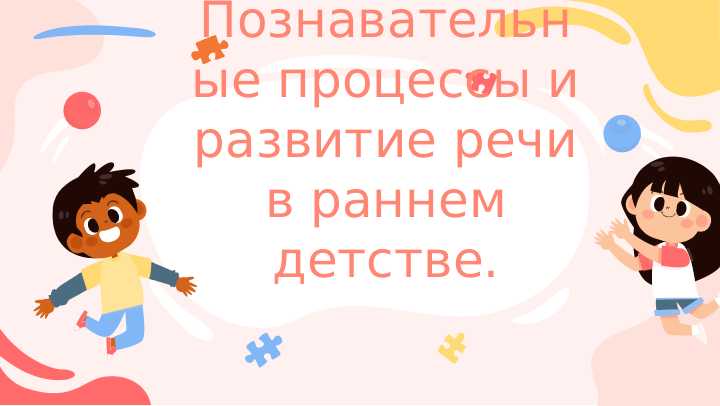 Познавательные процессы и развитие речи в раннем детстве