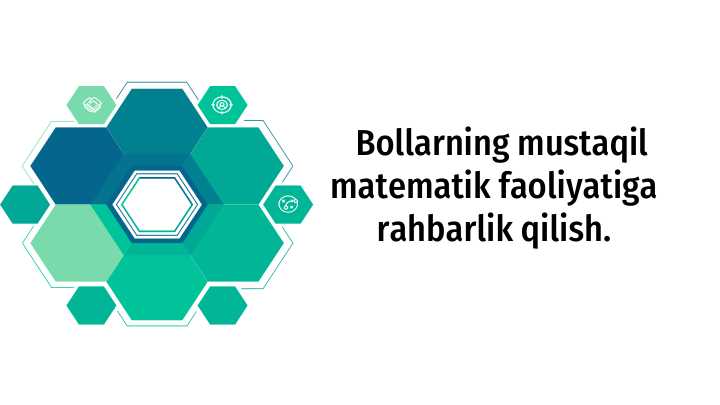 Bollarning mustaqil matematik faoliyatiga rahbarlik qilish.