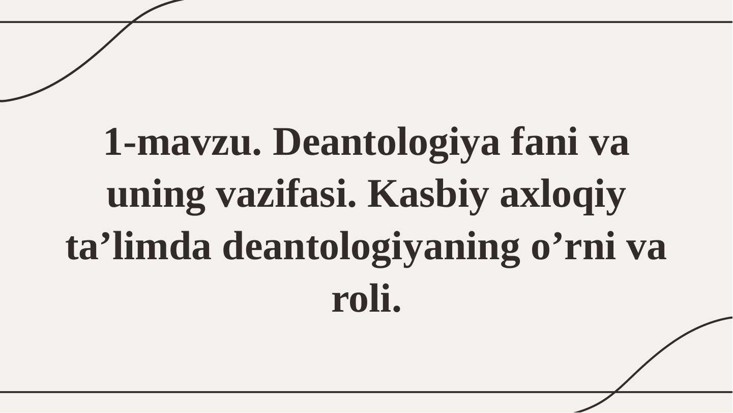 Deontalogiy fani va uning vazifasi. Kasbiy axloqiy ta'limda deontologiyaning o‘rni va roli.
