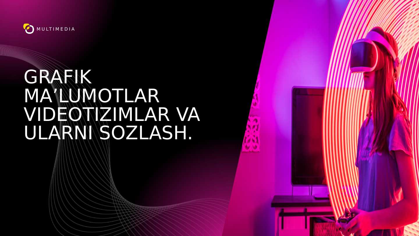 GRAFIK MA’LUMOTLAR VIDEOTIZIMLAR VA ULARNI SOZLASH.