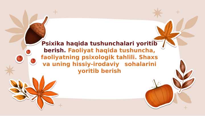 Psixika haqida tushunchalari yoritib berish. Faoliyat haqida tushuncha, faoliyatning psixologik tahlili. Shaxs va uning hissiy-irodaviy 	sohalarini yoritib berish
