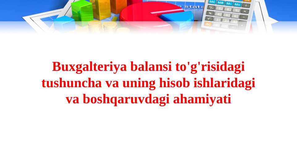 Buxgalteriya balansi to'g'risidagi tushuncha va uning hisob ishlaridagi va boshqaruvdagi ahamiyati