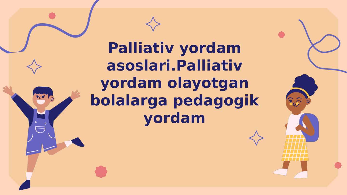 Palliativ yordam asoslari.Palliativ yordam olayotgan bolalarga pedagogik yordam