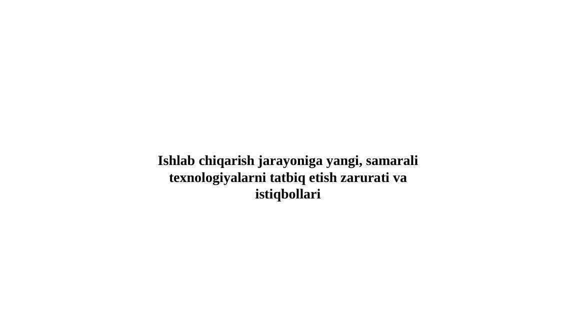Ishlab chiqarish jarayoniga yangi, samarali texnologiyalarni tatbiq etish zarurati va istiqbollari