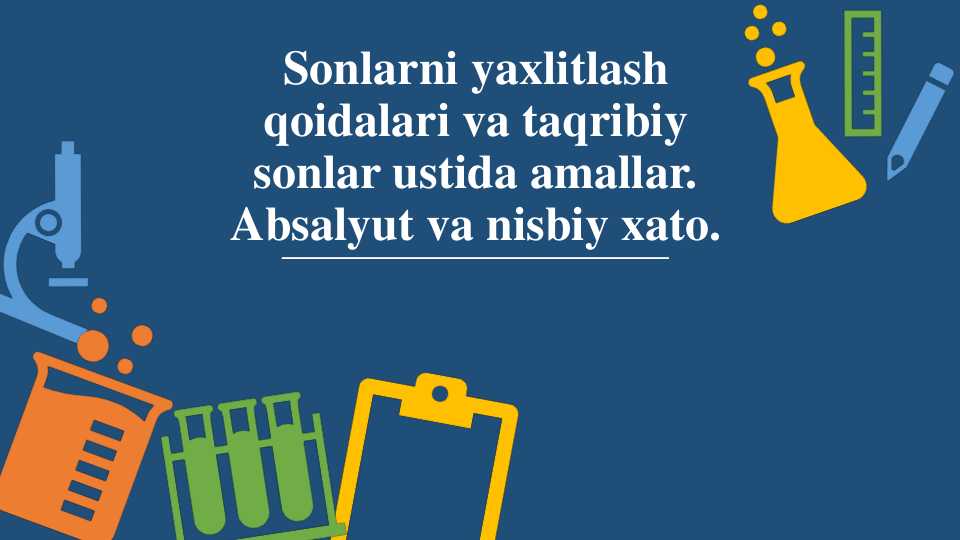 Sonlarni yaxlitlash qoidalari va taqribiy sonlar ustida amallar. Absalyut va nisbiy xato