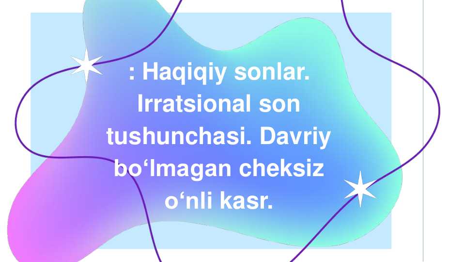 Haqiqiy sonlar. Irratsional son tushunchasi. Davriy bo‘lmagan cheksiz o‘nli kasr.