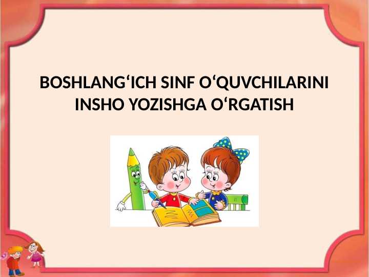 BOSHLANG‘ICH SINF O‘QUVCHILARINI INSHO YOZISHGA O‘RGATISH