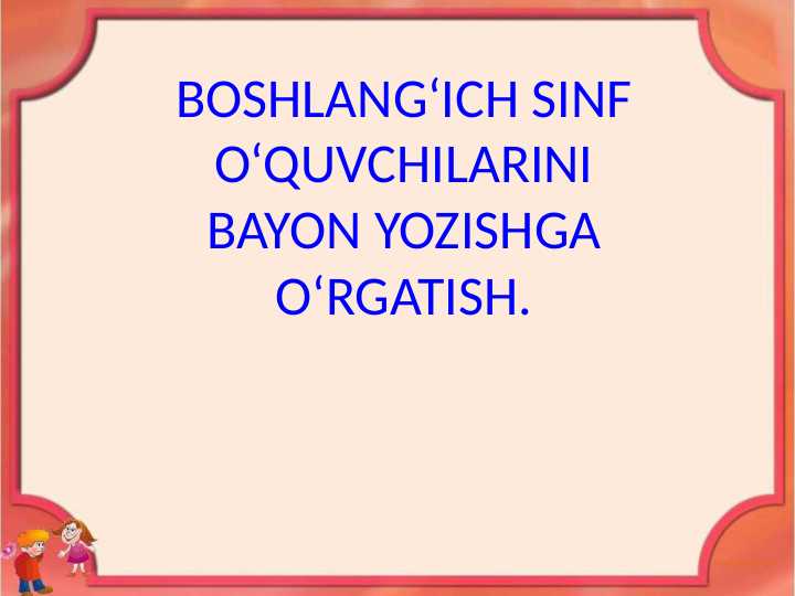 BOSHLANG‘ICH SINF O‘QUVCHILARINI BAYON YOZISHGA O‘RGATISH.