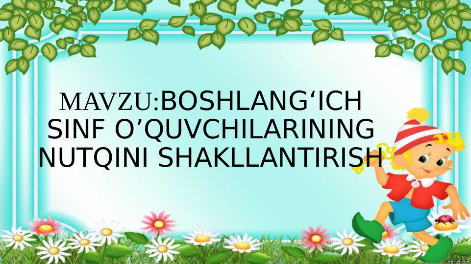 BOSHLANG‘ICH SINF O’QUVCHILARINING NUTQINI SHAKLLANTIRISH