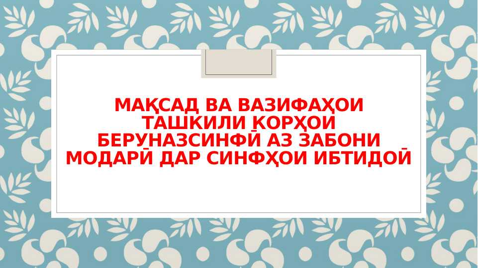 Мақсад ва вазифаҳои ташкили корҳои беруназсинфӣ аз забони модарӣ дар синфҳои ибтидоӣ