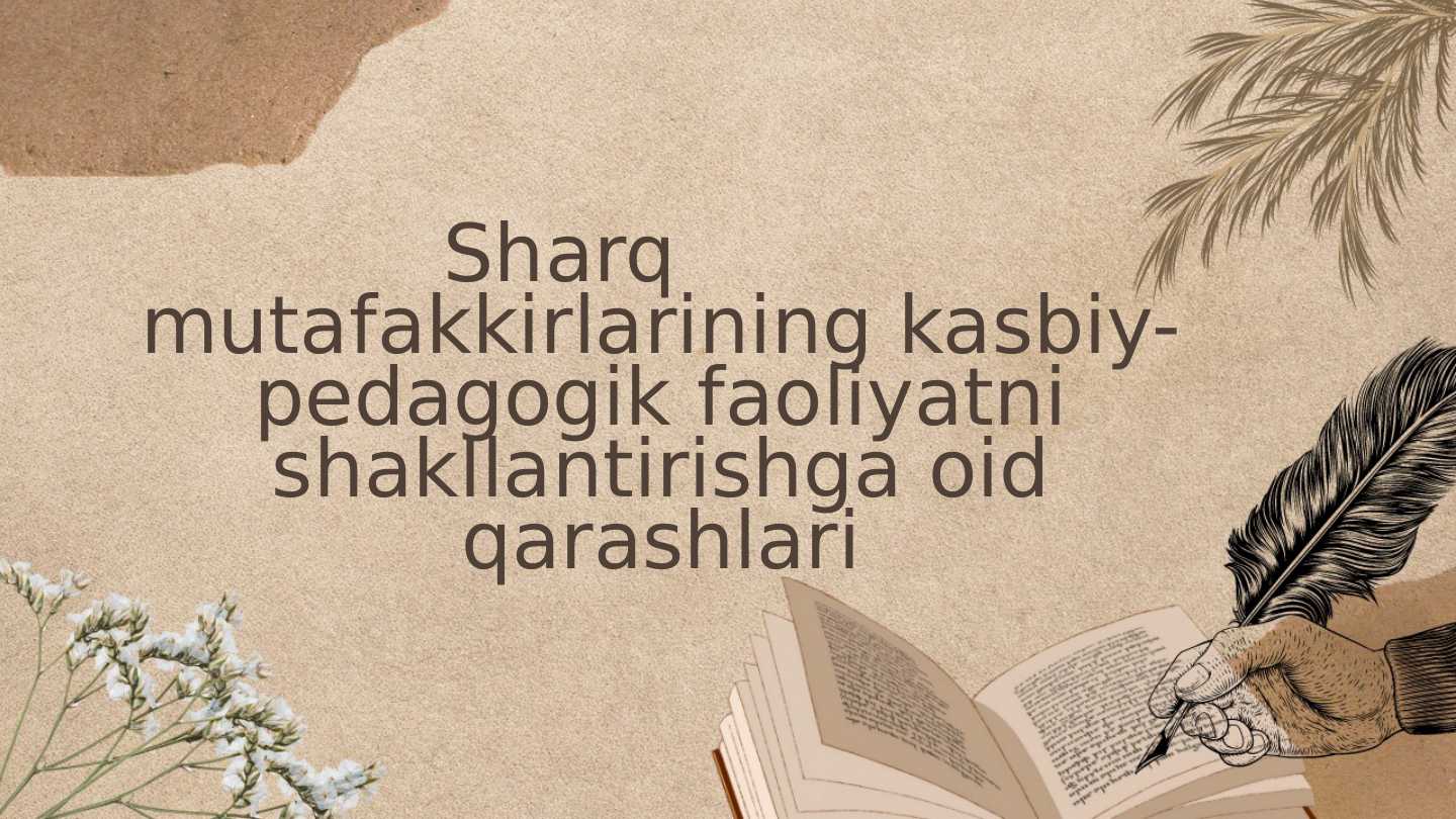 Sharq         mutafakkirlarining kasbiy-pedagogik faoliyatni shakllantirishga oid qarashlari
