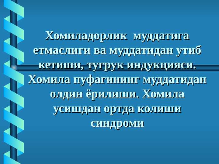 Homiladorlik muddatiga yetmasligi va muddatidan o`tib ketishi, Tug`ruq induksiyasi . Xomila pufagining muddatidan oldin yorilishi . Homila o`sishdan ortda qolish sindromi