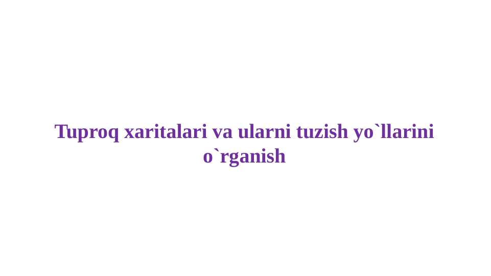 Tuproq xaritalari va ularni tuzish yo`llarini o`rganish